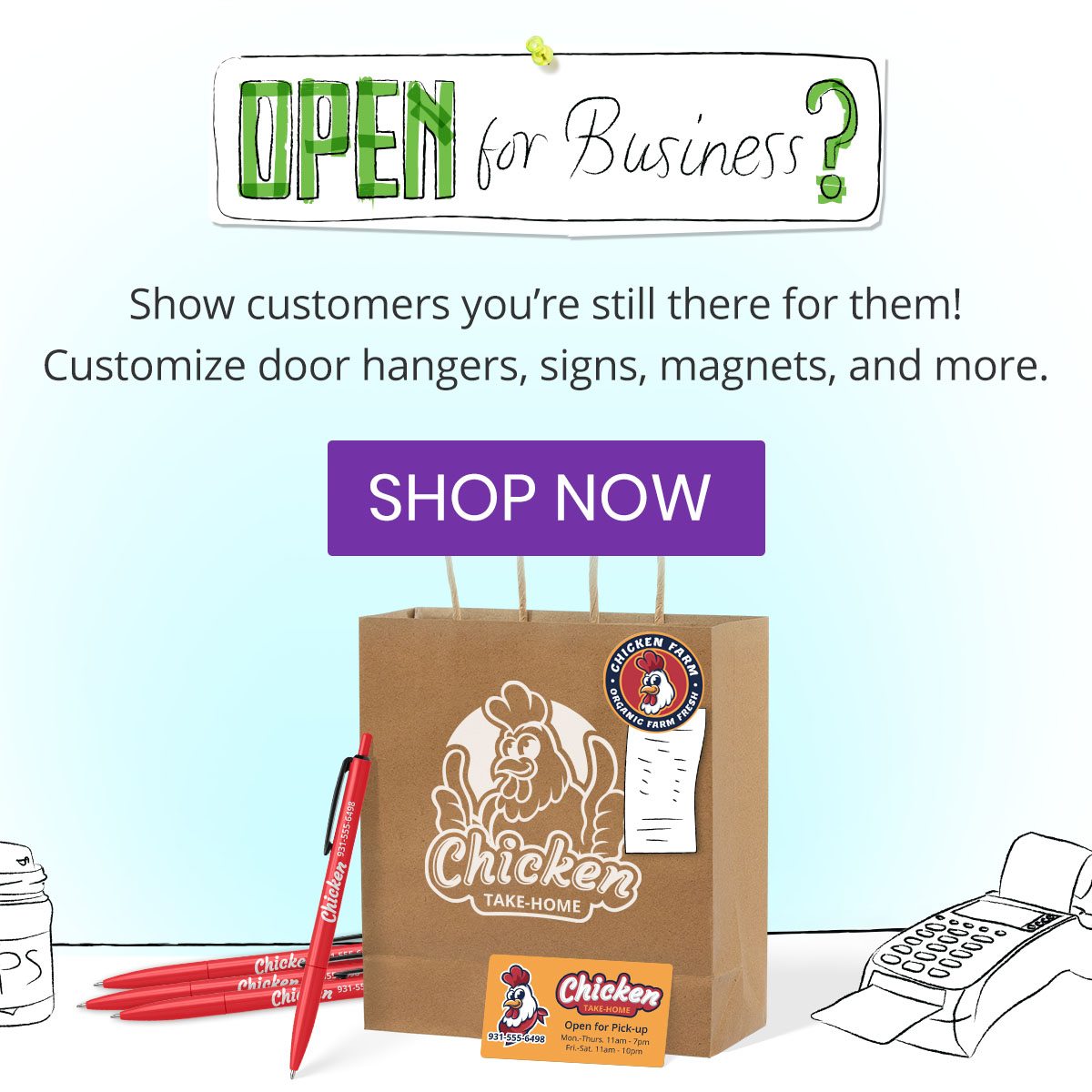 Show customers you’re still there for them! Customize door hangers, signs, magnets, and more.