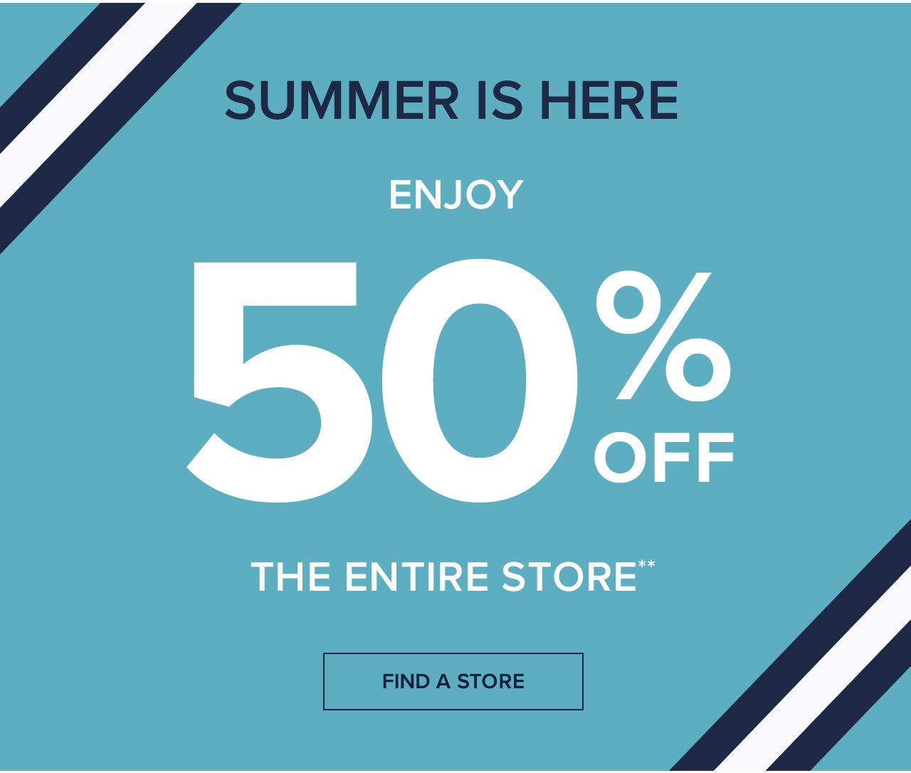 Summer Is Here Enjoy 50% Off The Entire Store Find A Store