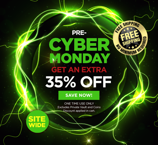 Pre-Cyber Monday, Get an extra 35% off. Save Now! One time use only. Excludes Private Vault and Coins. Discount applied in cart. FREE Shipping, no minimum required. Sitewide.