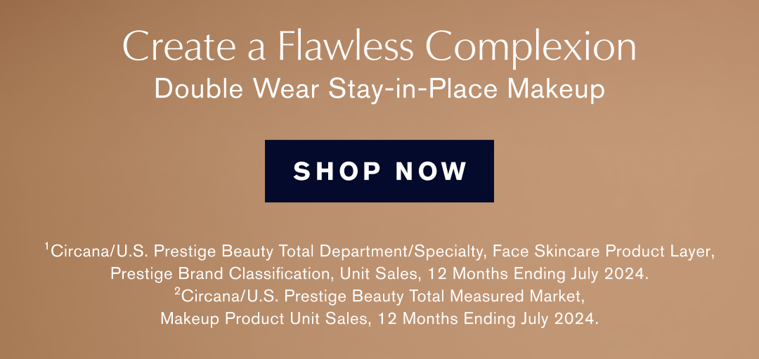 Create a Flawless Complexion | Double wear stay-in-place Makeup | Shop Now | Circana/U.S. Prestige Beatuy Total Department/ Specialty, Face Skincare Product Layer, Prestige Brand Classification, Unit Sales, 12 Months ending July 2024.