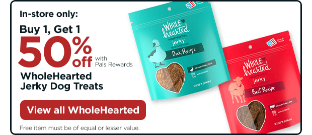 In-store only: Buy 1, Get 1 50% off with Pals Rewards. WholeHearted Jerky Dog Treats. Free item must be of equal or lesser value. View all WholeHearted.