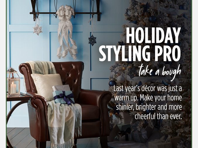 HOLIDAY STYLING PRO take a bough | Last year's décor was just a warm up. Make your home shinier, brighter and more cheerful than ever.