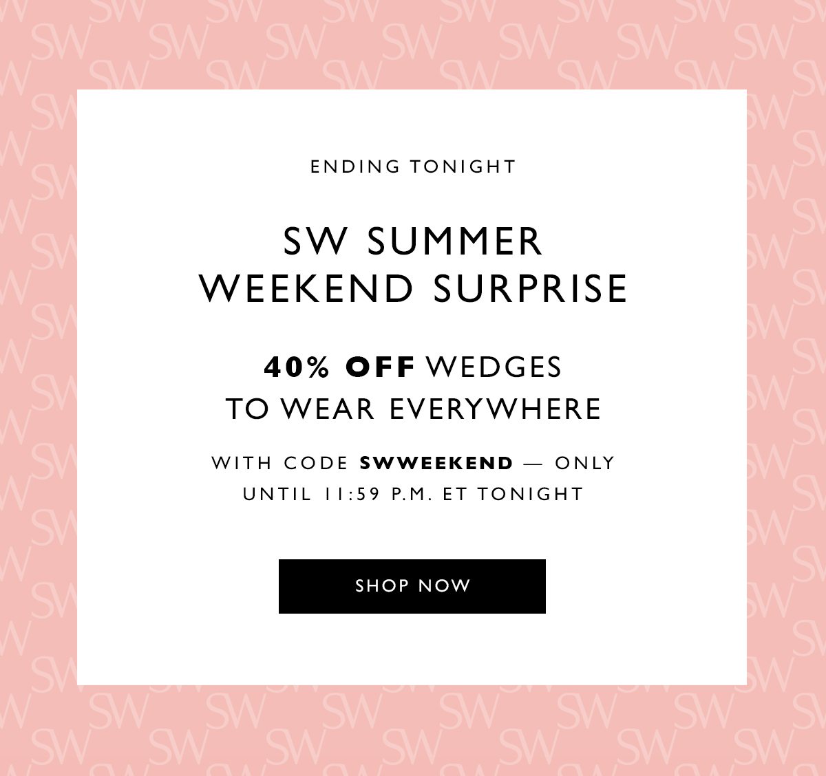 Ending Tonight. SW Summer Weekend Surprise. 40% Off wedges to wear everywhere with code SWWEEKEND only through 11:59 P.M. ET tonight. SHOP NOW
