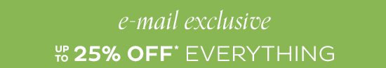 E-mail Exclusive - up to 25% Off Everything*