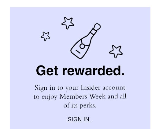 Get Rewarded. Sign in to your Insider account to enjoy Members Week and all of its perks. SIGN IN