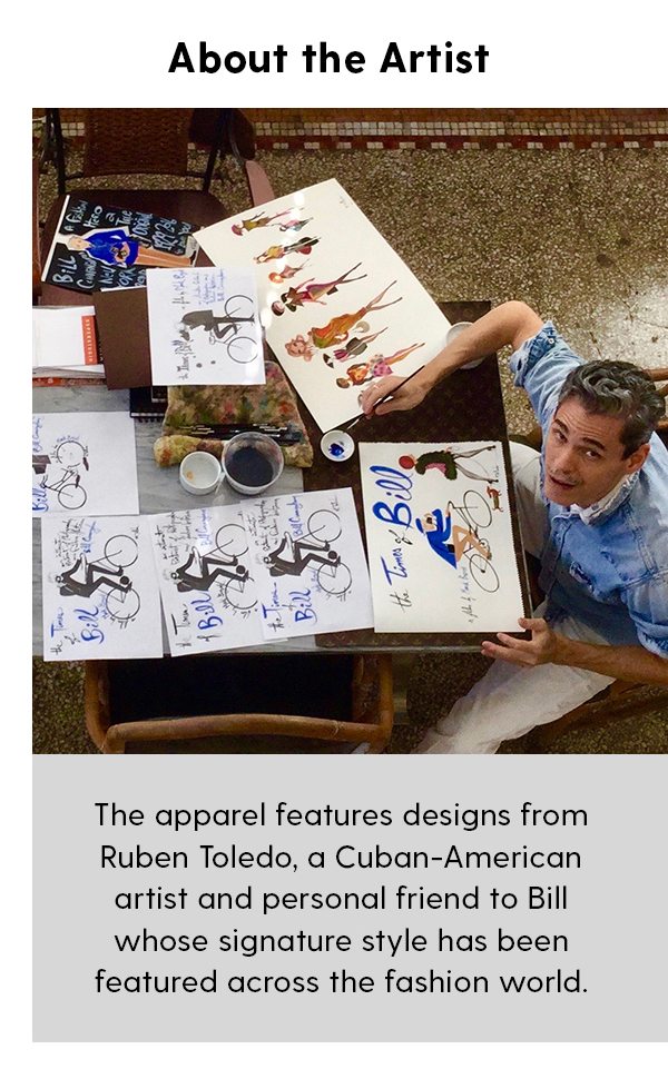 About the Artist The apparel features designs from Ruben Toledo, a Cuban-American artist and personal friend to Bill whose signature style has been featured across the fashion world.