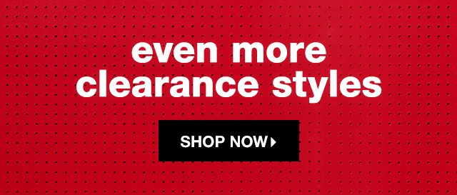 Even More Clearance Styles - Shop Now