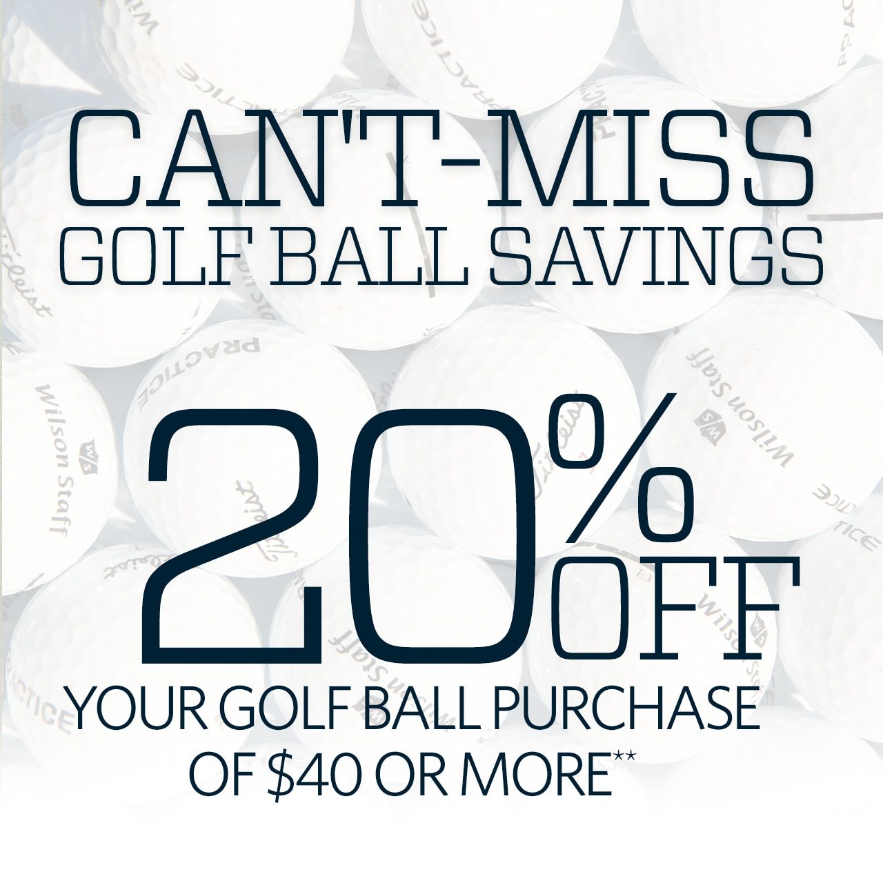 Can’t-Miss Golf Ball Savings. 20% Off Your Golf Ball Purchase of $40 or More**