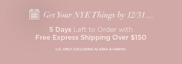 Get Your NYE Things by 12/31... 5 Days Left to Order with Free Express Shipping Over $150 U.S. ONLY, EXCLUDING ALASKA & HAWAII.