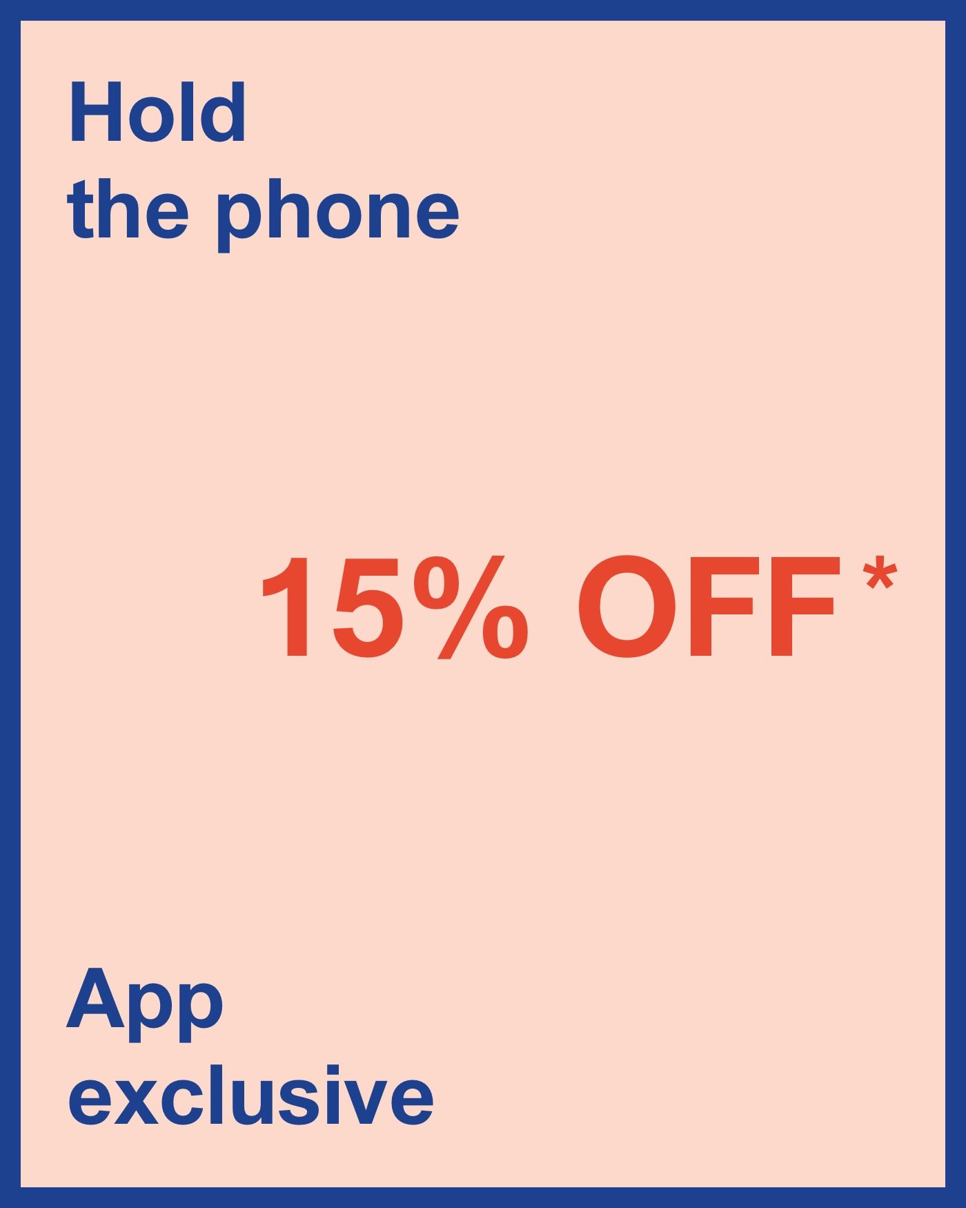 Hold the phone - 15% OFF* - App exclusive