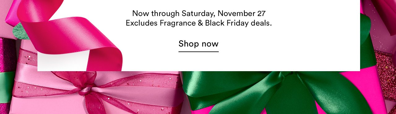 Now through Saturday, Nov 27. Excludes Fragrance & BF deals.