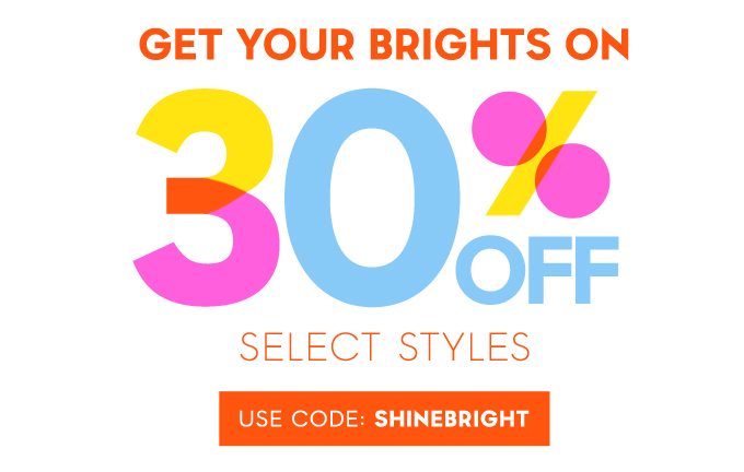 Get your brights on 30% off select styles. Use Code: SHINEBRIGHT