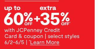 up to 60% off plus extra 35% off* with JCPenney Credit Card & coupon | select styles. 6/2-6/5 | *Learn More