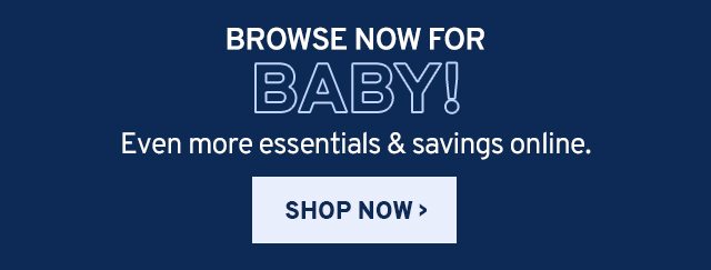 Browse now for BABY! Even more essentials & savings online. SHOP NOW.