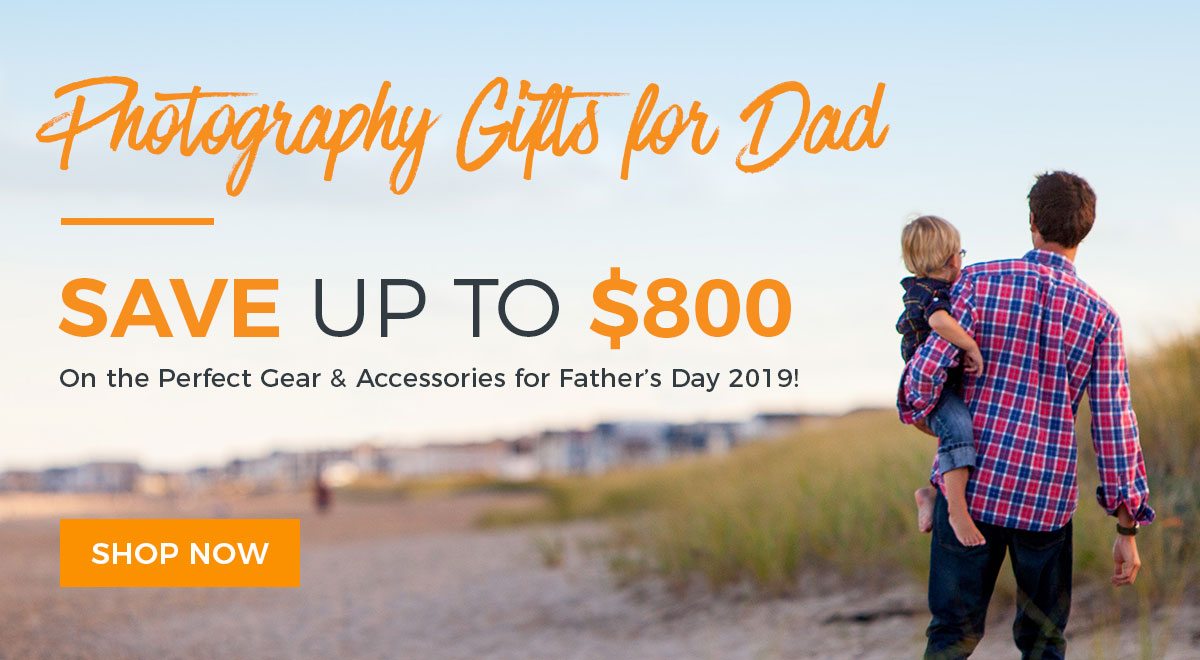 Photography Gifts for Dad - Save up to $800 on the perfect gear and accessories for Father's Day 2019!