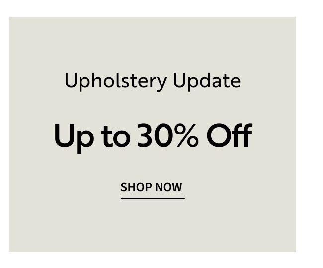 Upholstery Update | Up to 30% off patterns, textures, & color. | Shop Now