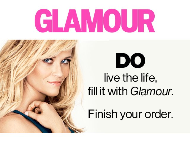 GLAMOUR -- DO live the life, fill it with Glamour. Finish your order.