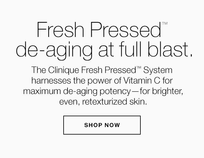 Fresh Pressed(TM) de-aging at full blast. The Clinique Fresh Pressed(TM) System harnesses the power of Vitamin C for maximum de-aging potency—for brighter, even, retexturized skin. SHOP NOW
