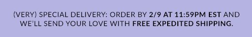 Very Special Delivery: Order by 2/9 at 11:59PM EST and we'll send your love with Free Expedited Shipping.