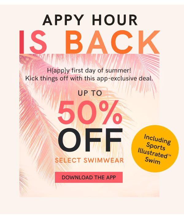 App-y Hour: H(app)y first day of summer! Kick things off with this app-exclusive deal. Up To 50% Off Select Swimwear. Download The App