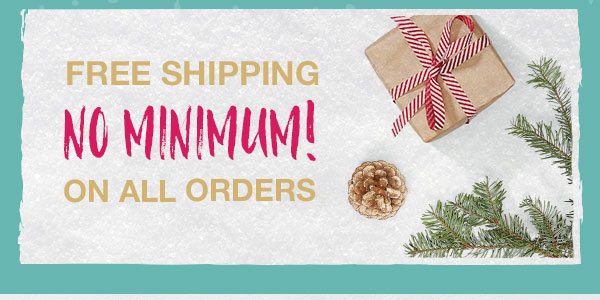 Free shipping. No minimum! On all orders.