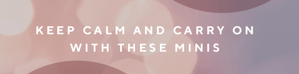 KEEP CALM AND CARRY ON WITH THESE MINI'S
