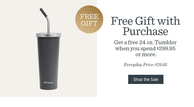 Get a Free 24 oz. Tumbler when you spend $299.95 or more. 