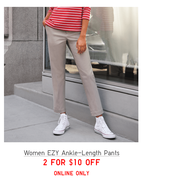 WOMEN EZY ANKLE-LENGTH PANTS 2 FOR $10 OFF