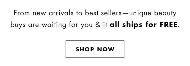 From new arrivals to best sellers - unique beauty buys are waiting for you & it all ships for FREE. Shop Now