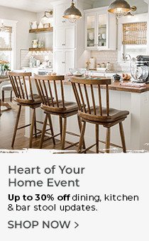 Heart of Your Home Event | Up to 30% off dining, kitchen & bar stool updates. | Shop Now