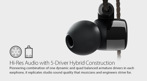 Hi-Res Audio With 5-Driver Hybrid Construction. Pioneering combination of one dynamic and quad balance armature drivers in each headphone, it replicates studio quality that musicians and engineers strive for.