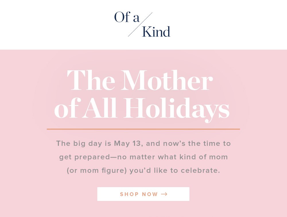The big day is May 13, and now’s the time to get prepared—no matter what kind of mom (or mom figure) you’d like to celebrate. 