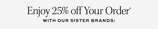 Enjoy 25% off Your Order* With Our Sister Brands: