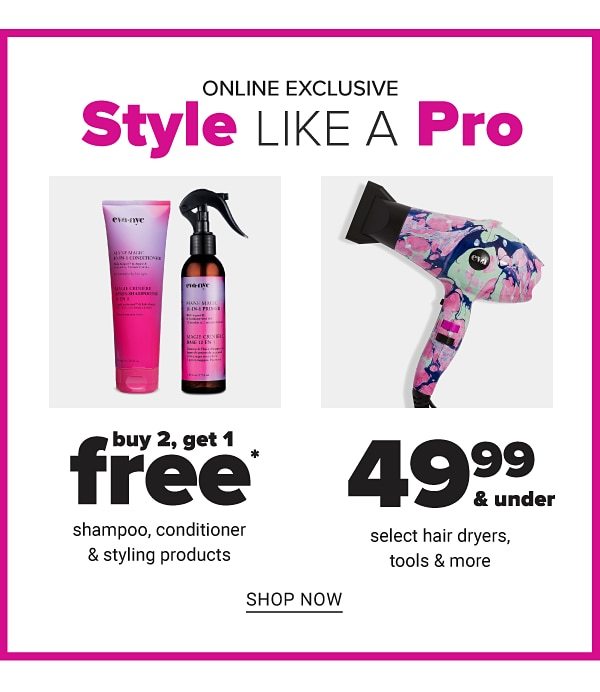 Online Exclusive! Style Like a Pro! Buy 2, Get 1 FREE Shampoo, Conditioner & Styling Products - 49.99 & Under select Hair Dyers, Tools and more - Shop Now