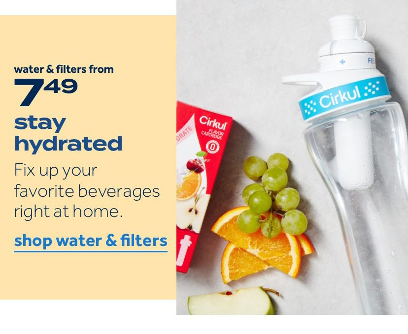 water & filters from 7.49 | stay hydrated | Fix up your favorite beverages right at home. | shop water & filters