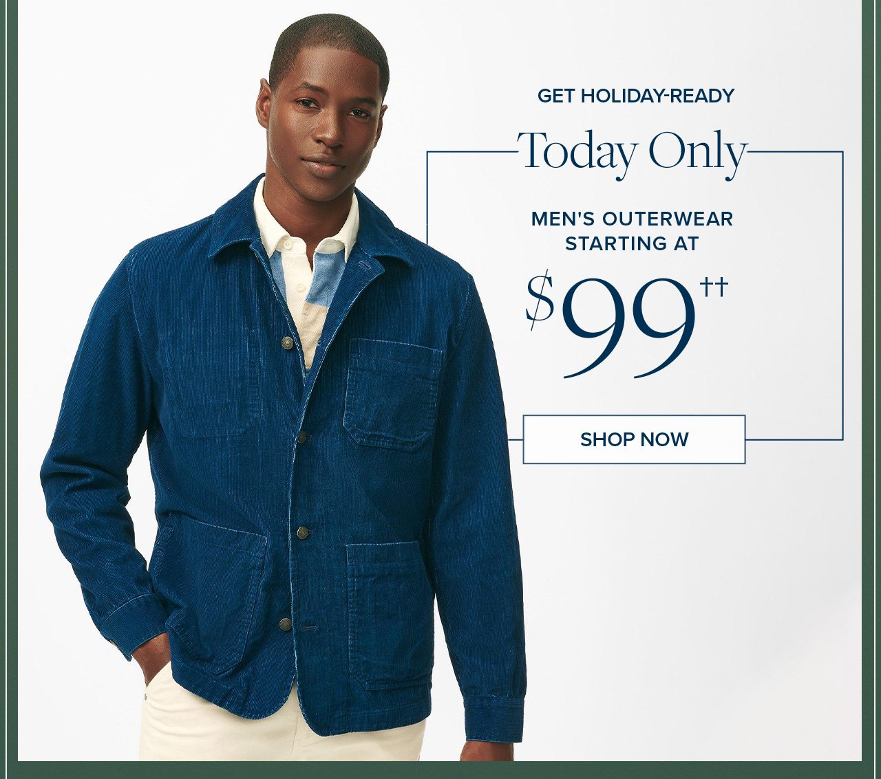 Get Holiday-Ready Today Only Men's Outerwear Starting At $99 Shop Now