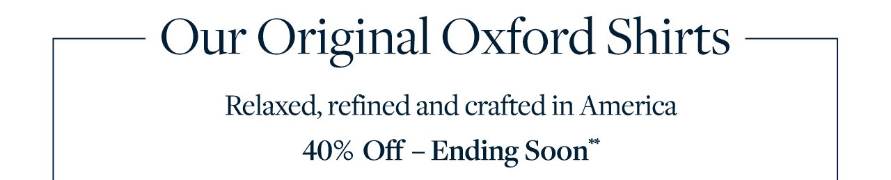 Our Original Oxford Shirts Relaxed, refined and crafted in America 40% Off - Ending Soon