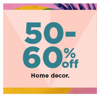 50-60% off home decor. shop now. 