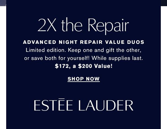 2X the Repair | Back In Stock: Advanced Night Repair Value Duos. Limited edition. Keep one and gift the other, or save both for yourself! While supplies last. SHOP NOW