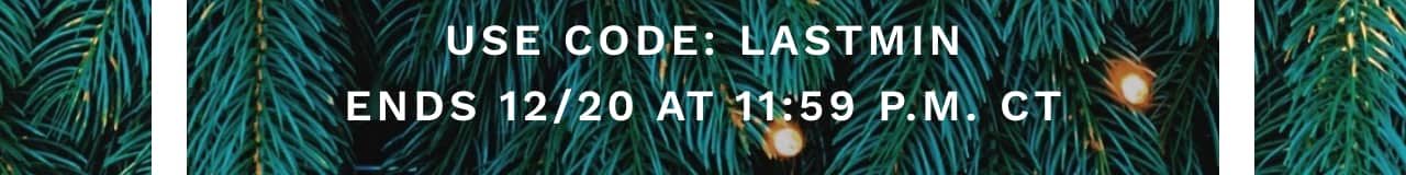 Use Code: LASTMIN - Ends 12/20 at 11:59 P.M. CT