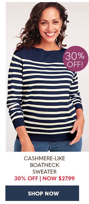 CASHMERE-LIKE BOATNECK SWEATER 30% OFF NOW $27.99 SHOP NOW