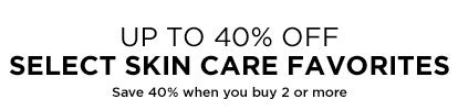 UP TO 40 PERCENT OFF - SELECT SKIN CARE FAVORITES - Save 40 percent when you buy 2 or more