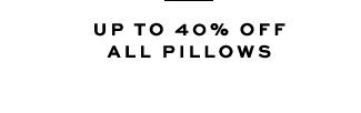 UP TO 40% OFF ALL PILLOWS