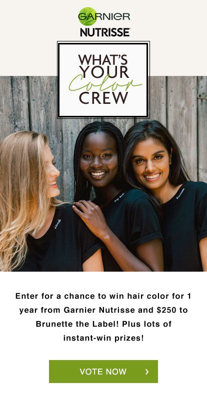 GARNIER NUTRISSE - WHAT'S YOUR Color CREW - Enter for a chance to win hair color for 1 year from Garnier Nutrisse and $250 to Brunette the Label! Plus lots of instant-win prizes! - VOTE NOW >