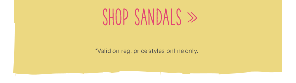 Shop sandals. *Valid on reg. price styles online only.