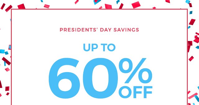 Presidents' Day Savings. Up to 60% Off.