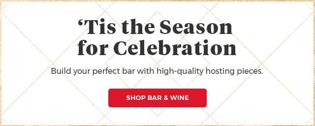 'Tis the season for Celebration.Build your perfect bar with high-quality hosting pieces. Shop Bar & Wine.