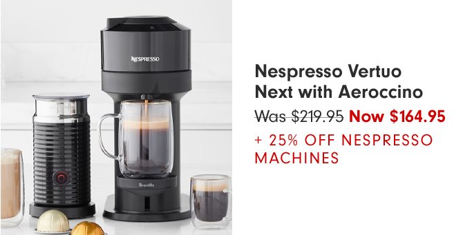 Nespresso Vertuo Next with Aeroccino - Was $219.95 - Now $164.95 + 25%* OFF* NESPRESSO MACHINES