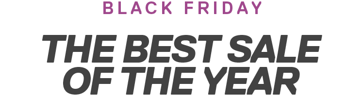 BLACK FRIDAY | THE BEST SALEOF THE YEAR