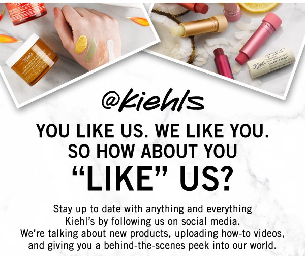 @kiehls You like us. We Like You. So how about you 'like' us? Stay up to date with anything and everything Kiehl’s by following us on social media. We’re talking about new products, uploading how-to videos, and giving you a behind-the-scenes peek into our world.